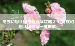 龙族幻想社团抢答答案攻略大全(龙族幻想社团取消一键申请)