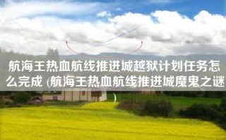 航海王热血航线推进城越狱计划任务怎么完成 (航海王热血航线推进城魔鬼之谜)
