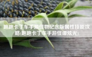 跑跑卡丁车手游怪物纪念版属性技能攻略(跑跑卡丁车手游怪谭炫光)