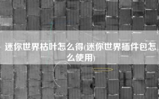 迷你世界枯叶怎么得(迷你世界插件包怎么使用)