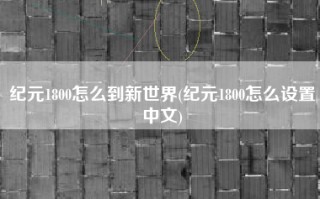 纪元1800怎么到新世界(纪元1800怎么设置中文)