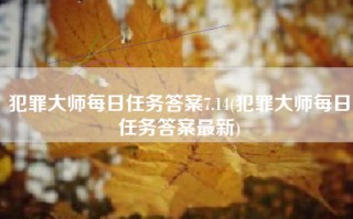 犯罪大师每日任务答案7.14(犯罪大师每日任务答案最新)