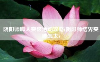 阴阳师呱太突破活动攻略(阴阳师结界突破呱太)