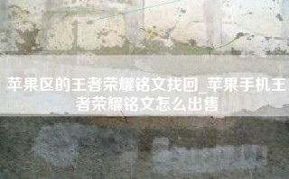 苹果区的王者荣耀铭文找回_苹果手机王者荣耀铭文怎么出售
