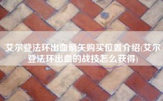 艾尔登法环出血箭矢购买位置介绍(艾尔登法环出血的战技怎么获得)