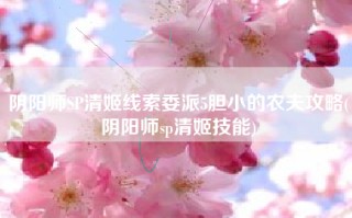 阴阳师SP清姬线索委派5胆小的农夫攻略(阴阳师sp清姬技能)