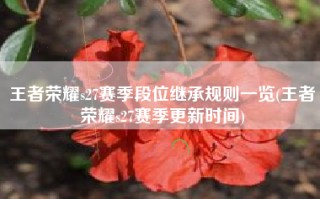 王者荣耀s27赛季段位继承规则一览(王者荣耀s27赛季更新时间)