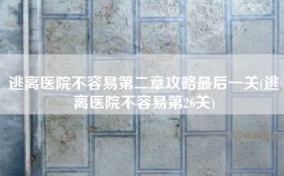 逃离医院不容易第二章攻略最后一关(逃离医院不容易第26关)