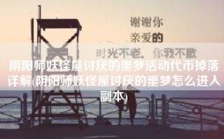 阴阳师妖怪屋讨厌的噩梦活动代币掉落详解(阴阳师妖怪屋讨厌的噩梦怎么进入副本)