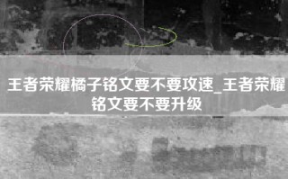 王者荣耀橘子铭文要不要攻速_王者荣耀铭文要不要升级