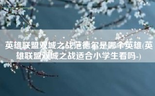 英雄联盟双城之战范德尔是哪个英雄(英雄联盟双城之战适合小学生看吗-)