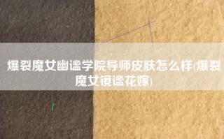 爆裂魔女幽谧学院导师皮肤怎么样(爆裂魔女镜谧花嫁)