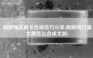 阴阳师太阴卡合成技巧分享(阴阳师六星太阴怎么合成太鼓)