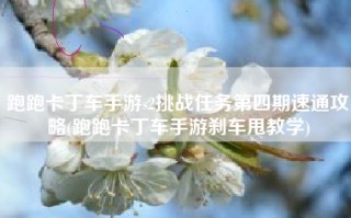 跑跑卡丁车手游s2挑战任务第四期速通攻略(跑跑卡丁车手游刹车甩教学)