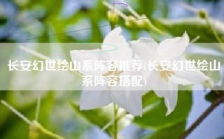 长安幻世绘山系阵容推荐(长安幻世绘山系阵容搭配)