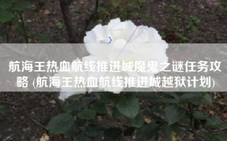 航海王热血航线推进城魔鬼之谜任务攻略 (航海王热血航线推进城越狱计划)