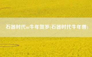 石器时代m牛年贺岁(石器时代牛年兽)