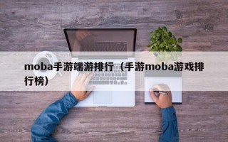 moba手游端游排行（手游moba游戏排行榜）