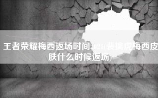 王者荣耀梅西返场时间2021(裴擒虎梅西皮肤什么时候返场)