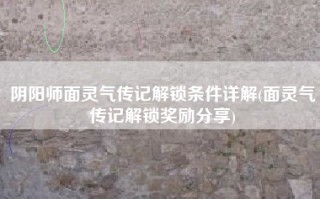阴阳师面灵气传记解锁条件详解(面灵气传记解锁奖励分享)