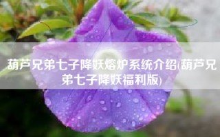 葫芦兄弟七子降妖熔炉系统介绍(葫芦兄弟七子降妖福利版)
