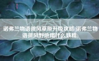 诺弗兰物语微风草原升级攻略(诺弗兰物语微风野地用什么妖精)