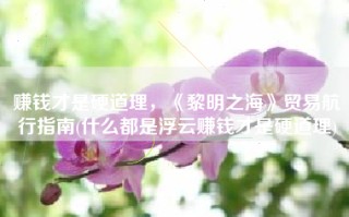 赚钱才是硬道理，《黎明之海》贸易航行指南(什么都是浮云赚钱才是硬道理)