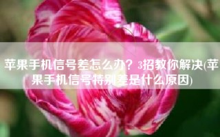 苹果手机信号差怎么办？3招教你解决(苹果手机信号特别差是什么原因)