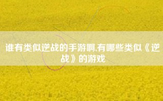 谁有类似逆战的手游啊,有哪些类似《逆战》的游戏