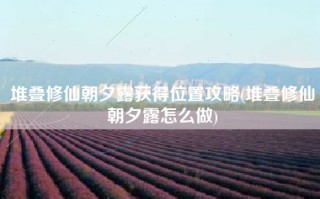 堆叠修仙朝夕露获得位置攻略(堆叠修仙朝夕露怎么做)