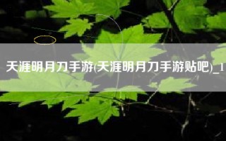 天涯明月刀手游(天涯明月刀手游贴吧)_1