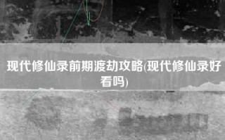 现代修仙录前期渡劫攻略(现代修仙录好看吗)