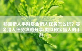 秘宝猎人手游赏金猎人任务怎么玩？赏金猎人任务攻略分享(类似秘宝猎人的手游)