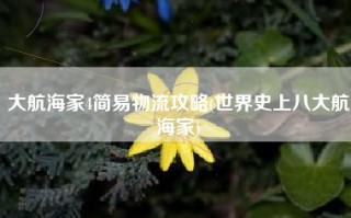 大航海家4简易物流攻略(世界史上八大航海家)