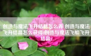 创造与魔法飞升结晶怎么弄 创造与魔法飞升结晶怎么获得(创造与魔法飞船飞升结晶)