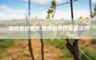 游戏低价直充,低价游戏代充靠谱吗