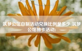 筑梦公馆自制活动兑换比例是多少(筑梦公馆抽卡活动)