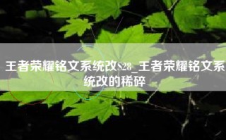 王者荣耀铭文系统改S28_王者荣耀铭文系统改的稀碎