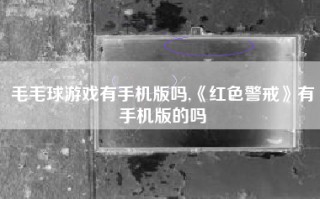 毛毛球游戏有手机版吗,《红色警戒》有手机版的吗