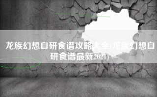 龙族幻想自研食谱攻略大全(龙族幻想自研食谱最新2021)