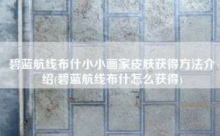 碧蓝航线布什小小画家皮肤获得方法介绍(碧蓝航线布什怎么获得)