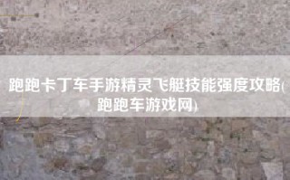 跑跑卡丁车手游精灵飞艇技能强度攻略(跑跑车游戏网)