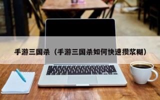 手游三国杀（手游三国杀如何快速攒浆糊）