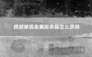 跨越星弧金属板条箱怎么获得