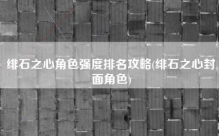 绯石之心角色强度排名攻略(绯石之心封面角色)
