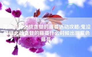 鬼泣巅峰之战贪婪的藤蔓活动攻略(鬼泣巅峰之战贪婪的藤蔓什么时候出现紫色藤蔓)