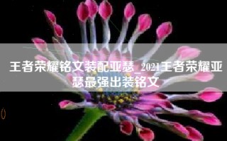 王者荣耀铭文装配亚瑟_2021王者荣耀亚瑟最强出装铭文