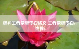 耀神王者荣耀李白铭文(王者荣耀李白cv杰神)