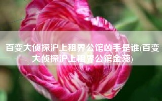 百变大侦探沪上租界公馆凶手是谁(百变大侦探沪上租界公馆金蕊)