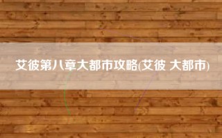 艾彼第八章大都市攻略(艾彼 大都市)